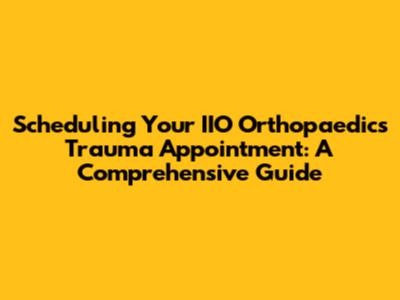 Scheduling Your IIO Orthopaedics Trauma Appointment: A Comprehensive Guide
