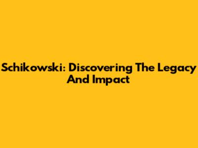 Schikowski: Discovering The Legacy And Impact