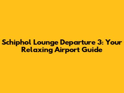 Schiphol Lounge Departure 3: Your Relaxing Airport Guide
