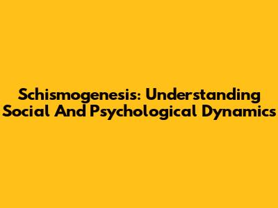 Schismogenesis: Understanding Social And Psychological Dynamics