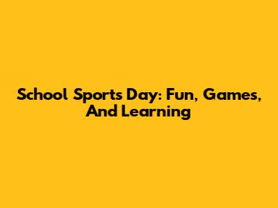 School Sports Day: Fun, Games, And Learning