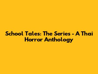 School Tales: The Series - A Thai Horror Anthology