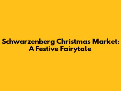 Schwarzenberg Christmas Market: A Festive Fairytale