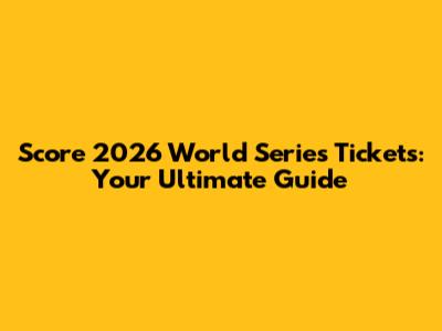 Score 2026 World Series Tickets: Your Ultimate Guide