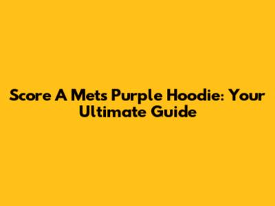 Score A Mets Purple Hoodie: Your Ultimate Guide