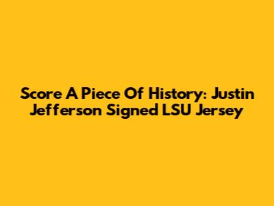 Score A Piece Of History: Justin Jefferson Signed LSU Jersey
