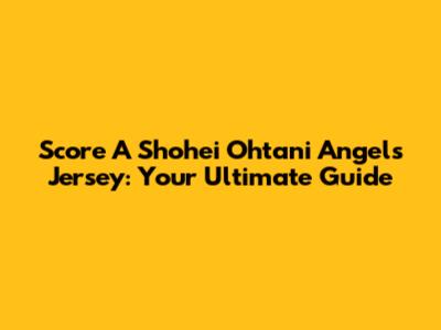 Score A Shohei Ohtani Angels Jersey: Your Ultimate Guide