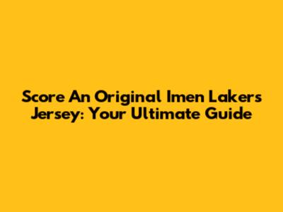 Score An Original Imen Lakers Jersey: Your Ultimate Guide