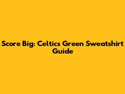 Score Big: Celtics Green Sweatshirt Guide