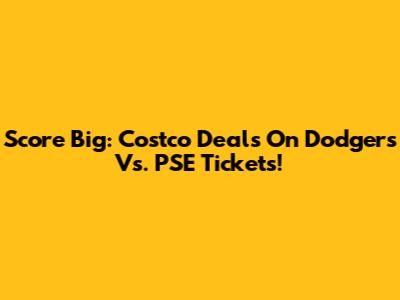 Score Big: Costco Deals On Dodgers Vs. PSE Tickets!