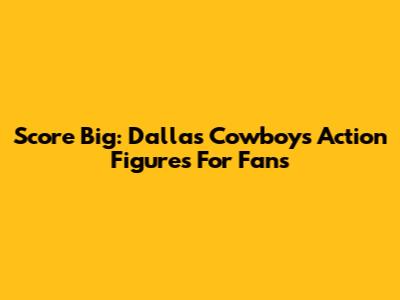 Score Big: Dallas Cowboys Action Figures For Fans