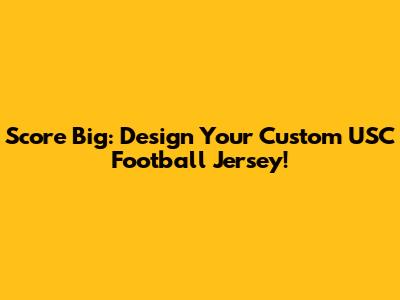 Score Big: Design Your Custom USC Football Jersey!