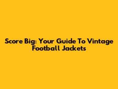 Score Big: Your Guide To Vintage Football Jackets