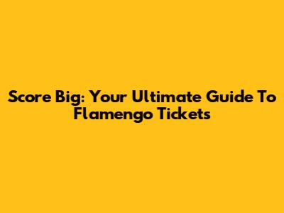 Score Big: Your Ultimate Guide To Flamengo Tickets