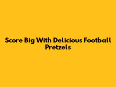Score Big With Delicious Football Pretzels