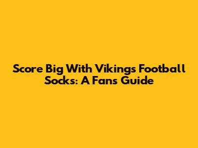 Score Big With Vikings Football Socks: A Fan's Guide