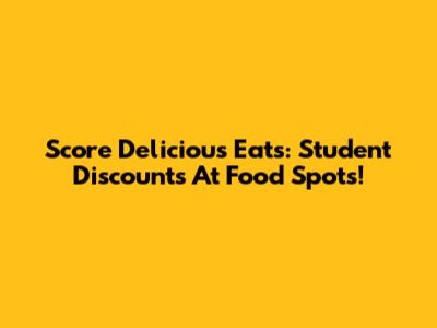 Score Delicious Eats: Student Discounts At Food Spots!