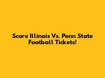 Score Illinois Vs. Penn State Football Tickets!