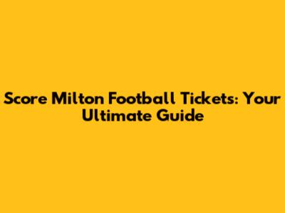 Score Milton Football Tickets: Your Ultimate Guide