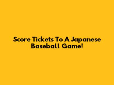 Score Tickets To A Japanese Baseball Game!