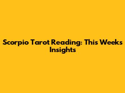 Scorpio Tarot Reading: This Week's Insights