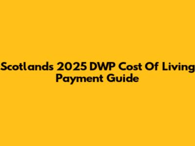 Scotland's 2025 DWP Cost Of Living Payment Guide