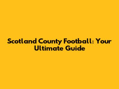 Scotland County Football: Your Ultimate Guide