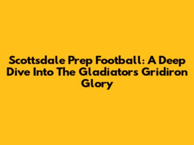 Scottsdale Prep Football: A Deep Dive Into The Gladiators' Gridiron Glory