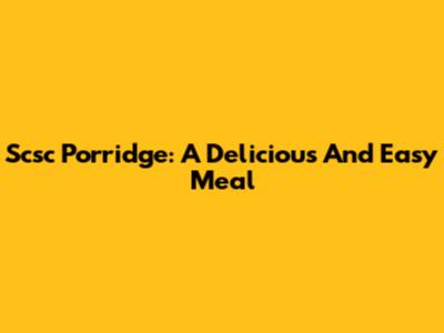 Scsc Porridge: A Delicious And Easy Meal