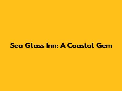 Sea Glass Inn: A Coastal Gem