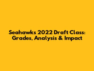 Seahawks 2022 Draft Class: Grades, Analysis & Impact