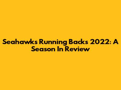 Seahawks Running Backs 2022: A Season In Review