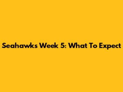 Seahawks Week 5: What To Expect