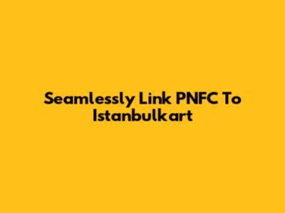 Seamlessly Link PNFC To Istanbulkart
