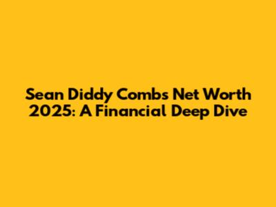 Sean 'Diddy' Combs Net Worth 2025: A Financial Deep Dive