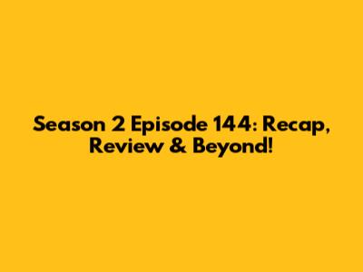 Season 2 Episode 144: Recap, Review & Beyond!