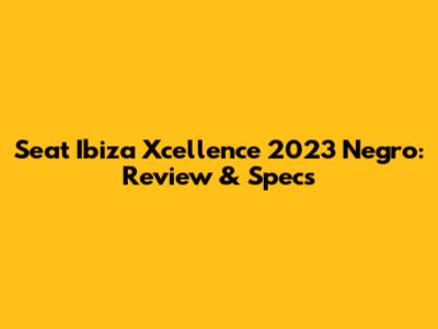 Seat Ibiza Xcellence 2023 Negro: Review & Specs
