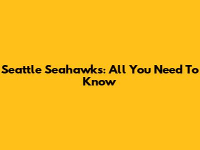 Seattle Seahawks: All You Need To Know