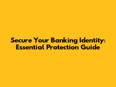 Secure Your Banking Identity: Essential Protection Guide