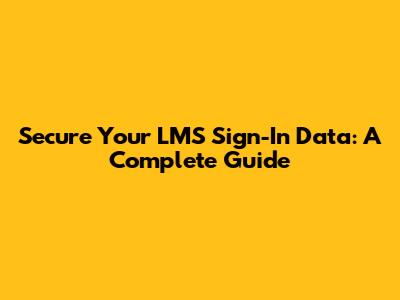 Secure Your LMS Sign-In Data: A Complete Guide