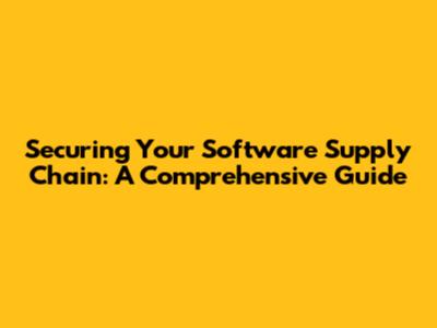 Securing Your Software Supply Chain: A Comprehensive Guide