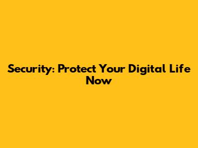 Security: Protect Your Digital Life Now