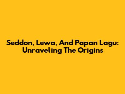 Seddon, Lewa, And Papan Lagu: Unraveling The Origins