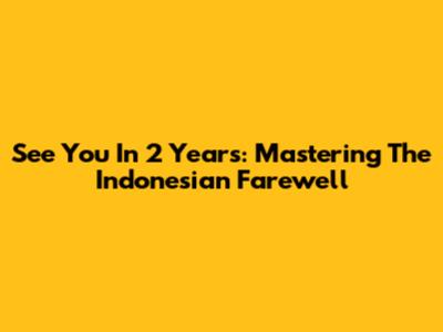 See You In 2 Years: Mastering The Indonesian Farewell