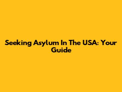 Seeking Asylum In The USA: Your Guide