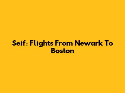 Seif: Flights From Newark To Boston
