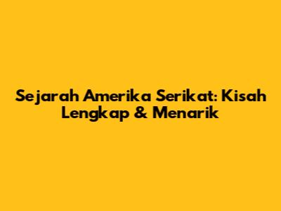 Sejarah Amerika Serikat: Kisah Lengkap & Menarik