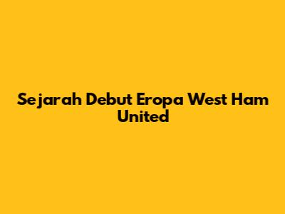 Sejarah Debut Eropa West Ham United