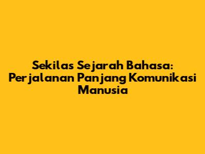 Sekilas Sejarah Bahasa: Perjalanan Panjang Komunikasi Manusia
