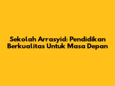Sekolah Arrasyid: Pendidikan Berkualitas Untuk Masa Depan